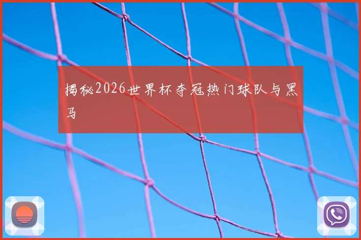 揭秘2026世界杯夺冠热门球队与黑马