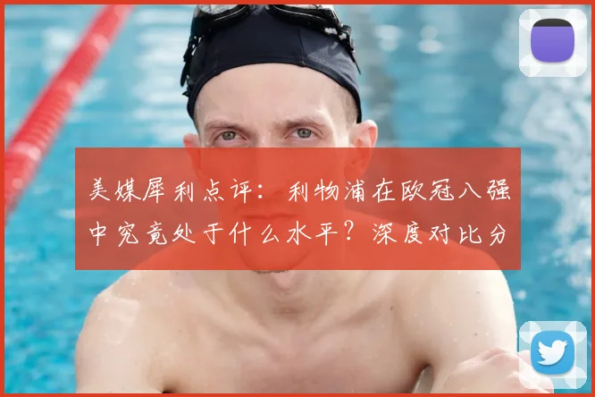 美媒犀利点评：利物浦在欧冠八强中究竟处于什么水平？深度对比分析