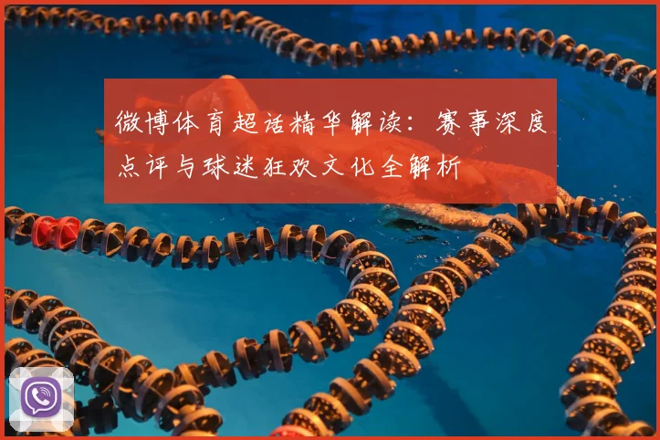 微博体育超话精华解读:赛事深度点评与球迷狂欢文化全解析