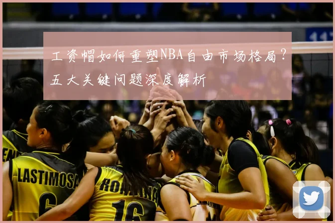 工资帽如何重塑NBA自由市场格局？五大关键问题深度解析