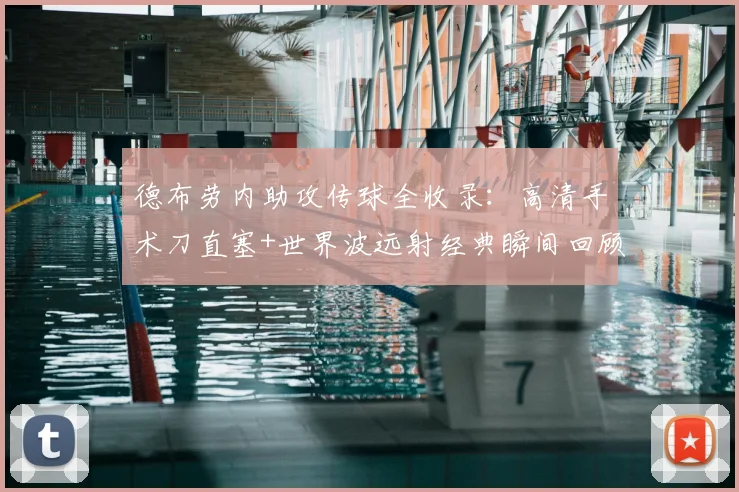德布劳内助攻传球全收录：高清手术刀直塞+世界波远射经典瞬间回顾