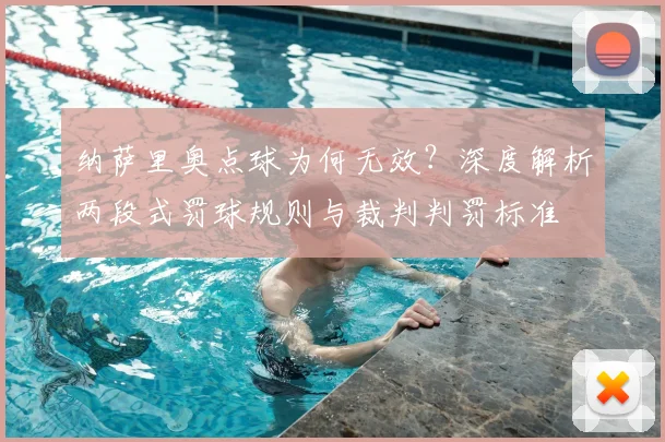 纳萨里奥点球为何无效？深度解析两段式罚球规则与裁判判罚标准