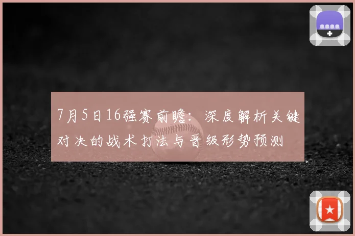 7月5日16强赛前瞻：深度解析关键对决的战术打法与晋级形势预测